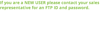 If you are a NEW USER please contact your sales representative for an FTP ID and password.
